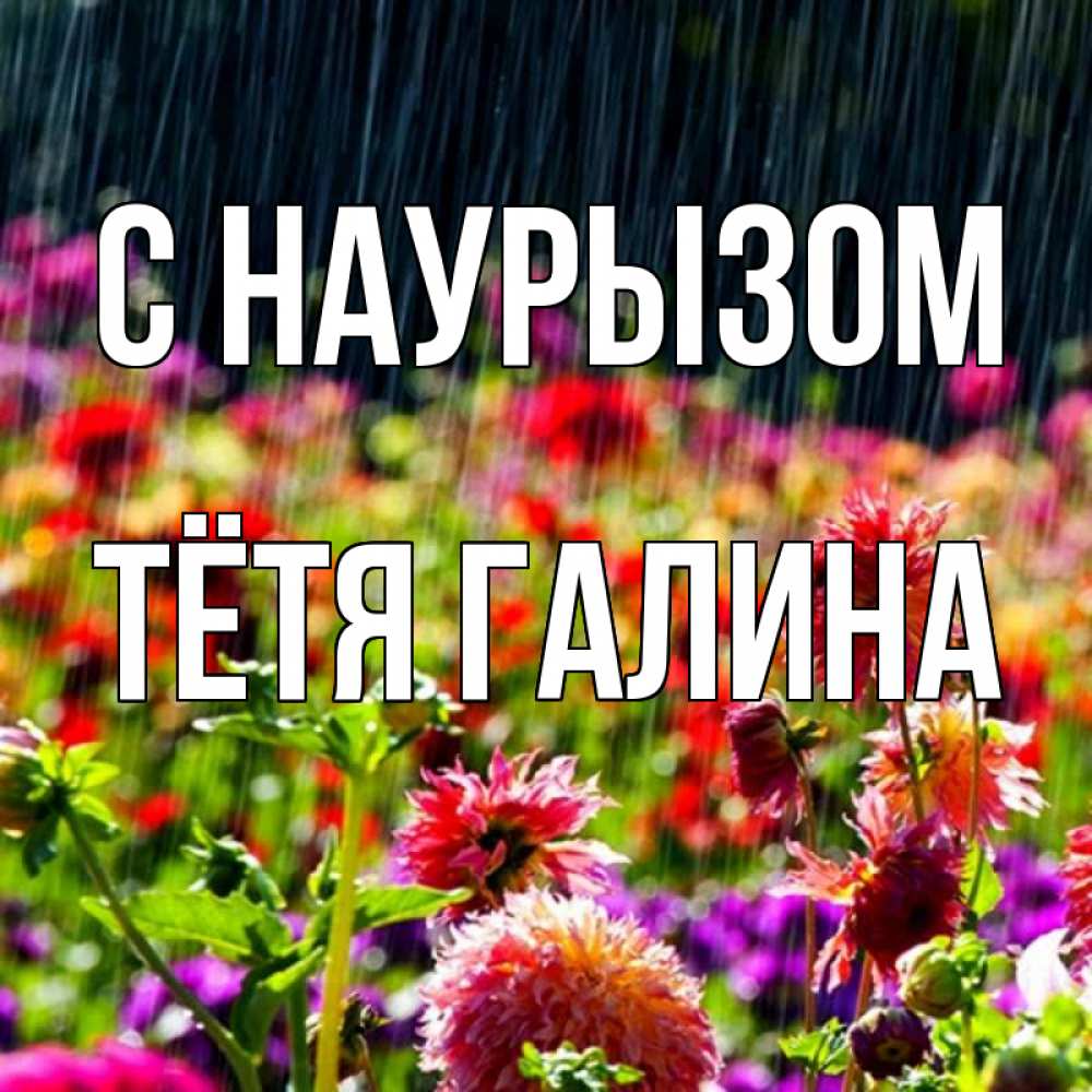 Открытка на каждый день с именем, Тётя-Галина С наурызом цветы под дождиком к международному женскому дню Прикольная открытка с пожеланием онлайн скачать бесплатно 