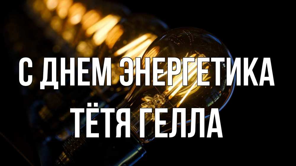 Открытка на каждый день с именем, Тётя-Гелла С днем энергетика лампочка Прикольная открытка с пожеланием онлайн скачать бесплатно 