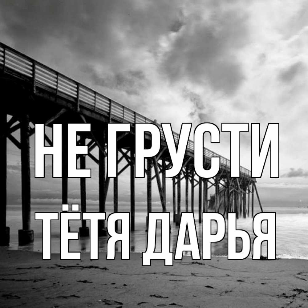 Открытка на каждый день с именем, Тётя-Дарья Не грусти вода и пляж под мостом Прикольная открытка с пожеланием онлайн скачать бесплатно 