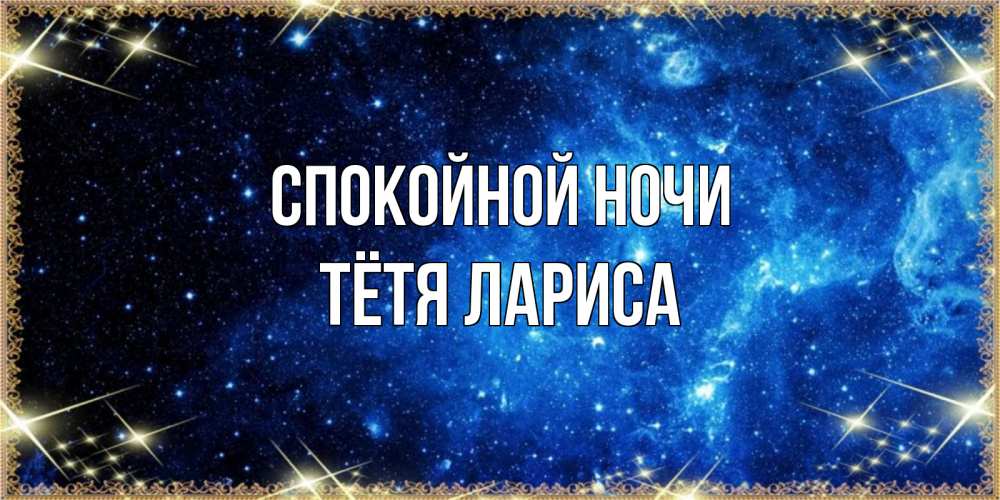 Открытка на каждый день с именем, Тётя-Лариса Спокойной ночи ночь пришла и желает сна Прикольная открытка с пожеланием онлайн скачать бесплатно 