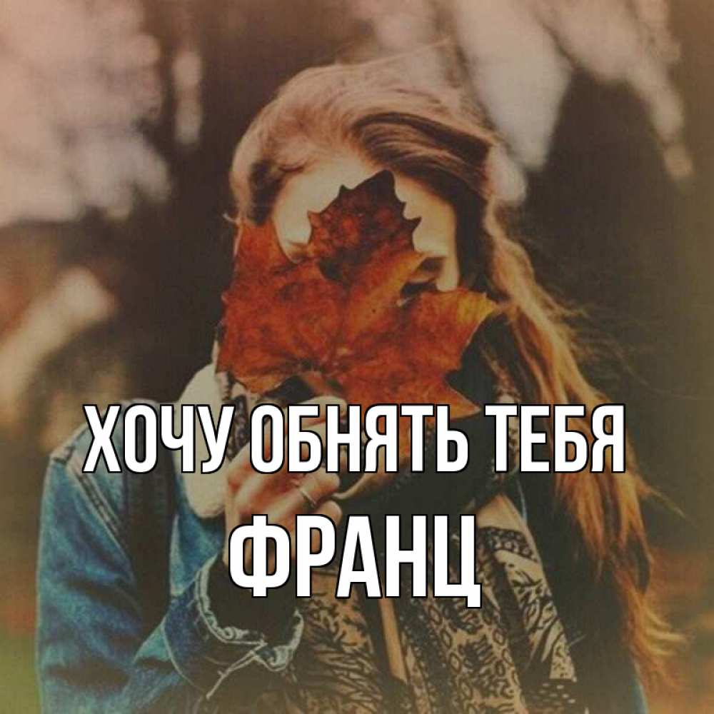 Открытка на каждый день с именем, Франц Хочу обнять тебя осеннее настроение и рыжая Прикольная открытка с пожеланием онлайн скачать бесплатно 