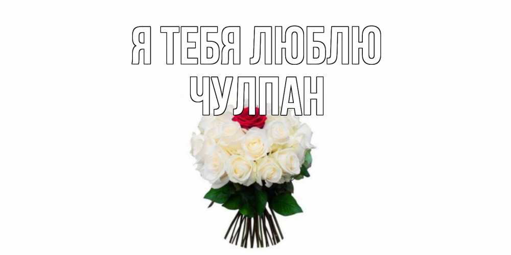 Открытка на каждый день с именем, Чулпан Я тебя люблю единственная Прикольная открытка с пожеланием онлайн скачать бесплатно 