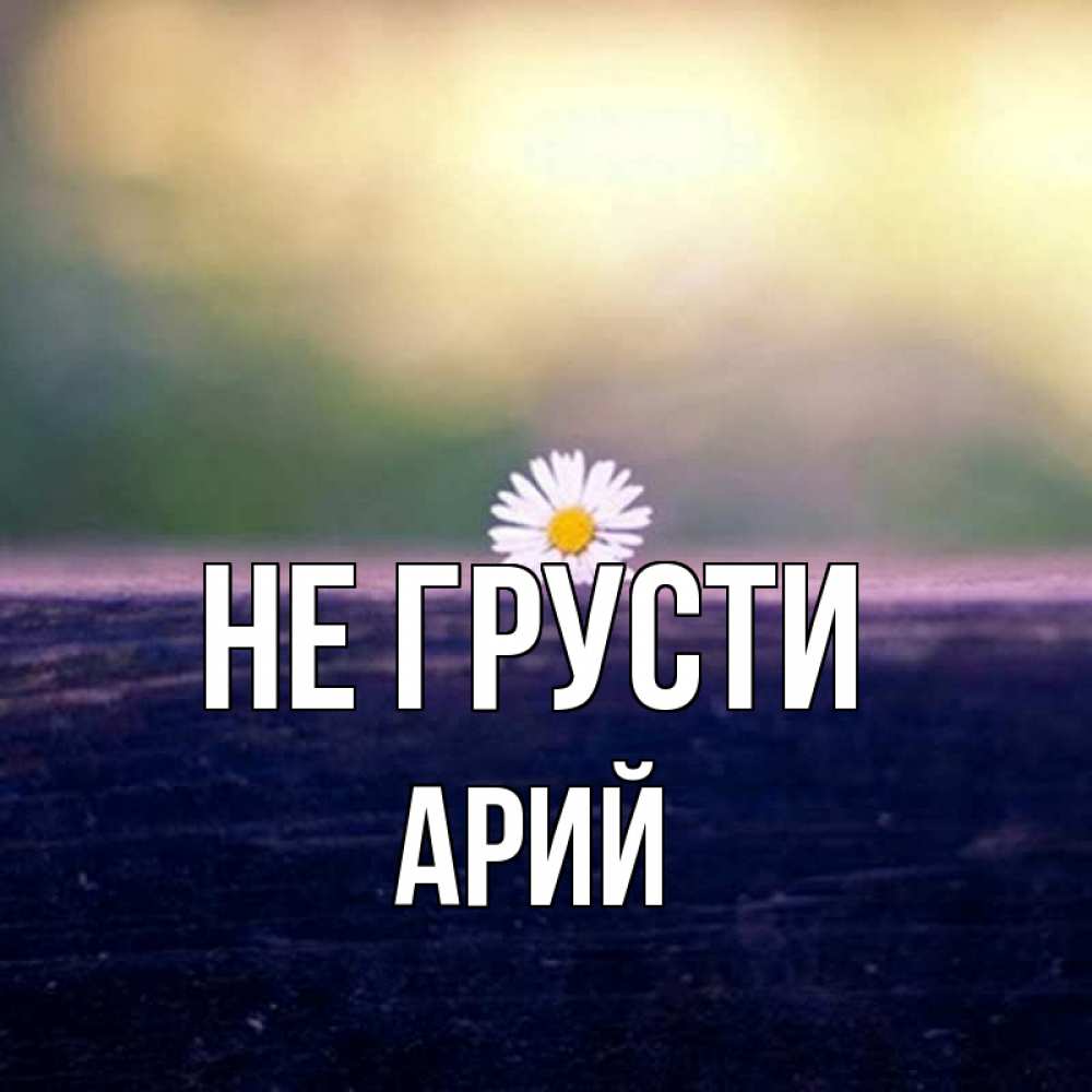 Открытка на каждый день с именем, Арий Не грусти красота Прикольная открытка с пожеланием онлайн скачать бесплатно 