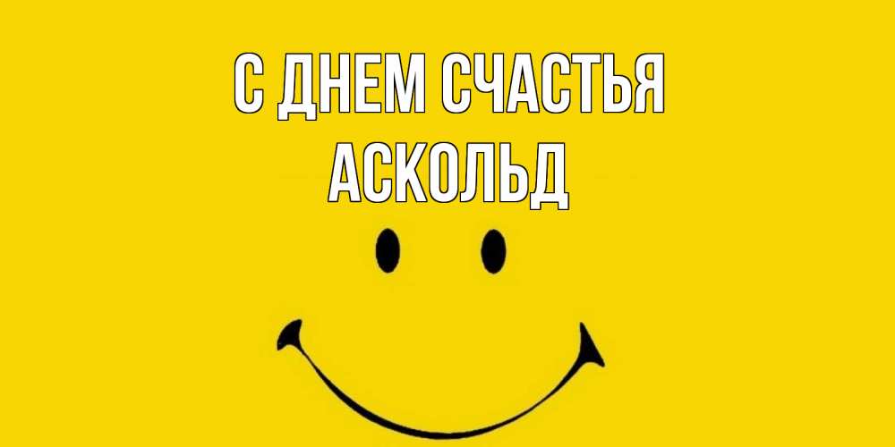 Открытка на каждый день с именем, Аскольд С днем счастья радость и улыбка Прикольная открытка с пожеланием онлайн скачать бесплатно 