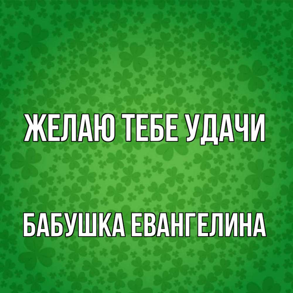 Открытка на каждый день с именем, Бабушка-Евангелина Желаю тебе удачи много листочков на удачу Прикольная открытка с пожеланием онлайн скачать бесплатно 