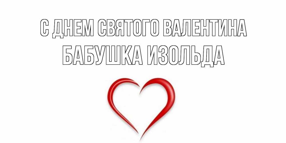 Открытка на каждый день с именем, Бабушка-Изольда С днем Святого Валентина сердечко красное Прикольная открытка с пожеланием онлайн скачать бесплатно 