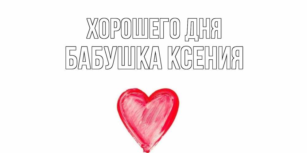Открытка на каждый день с именем, Бабушка-Ксения Хорошего дня прекрасного дня любимой Прикольная открытка с пожеланием онлайн скачать бесплатно 