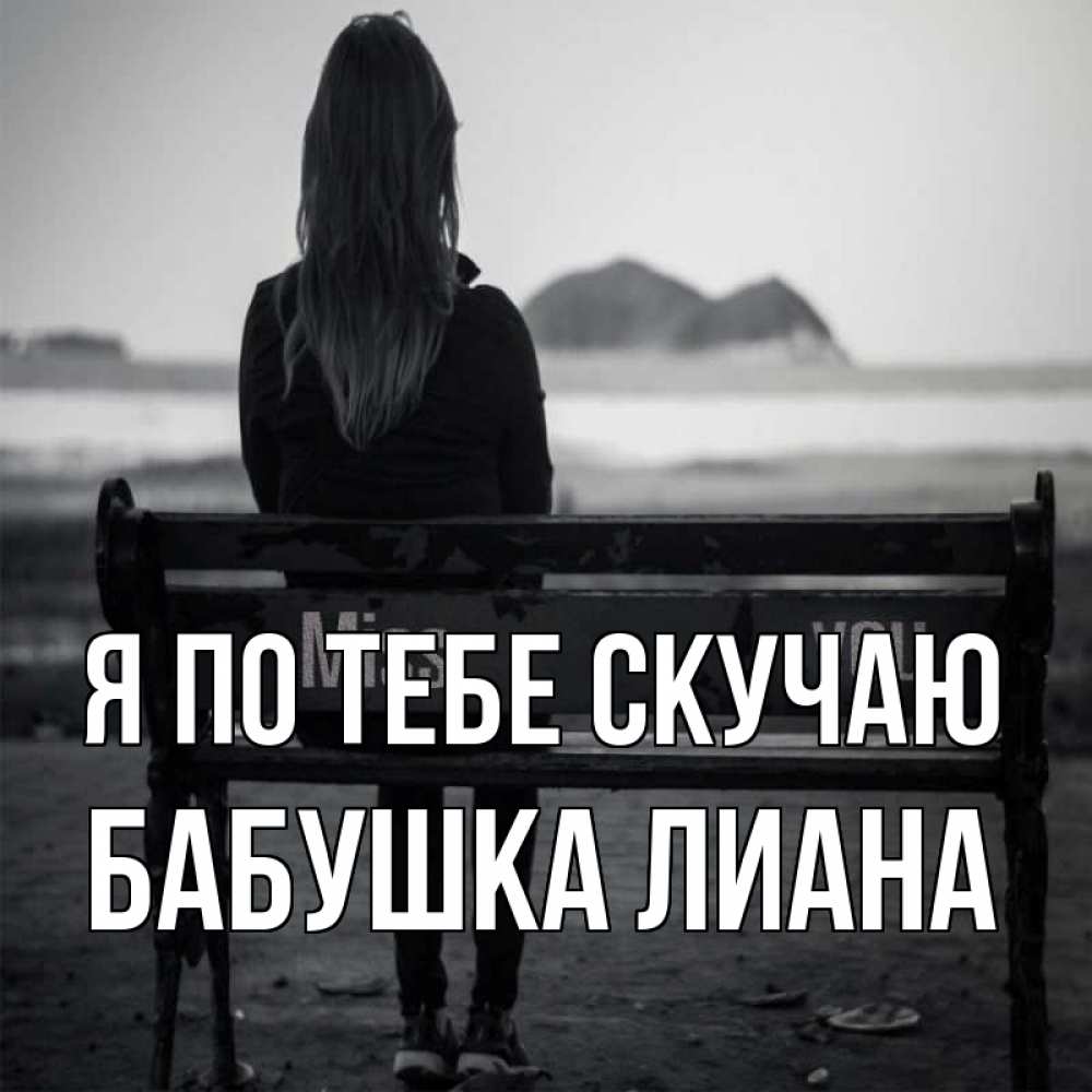 Открытка на каждый день с именем, Бабушка-Лиана Я по тебе скучаю девушка одна Прикольная открытка с пожеланием онлайн скачать бесплатно 