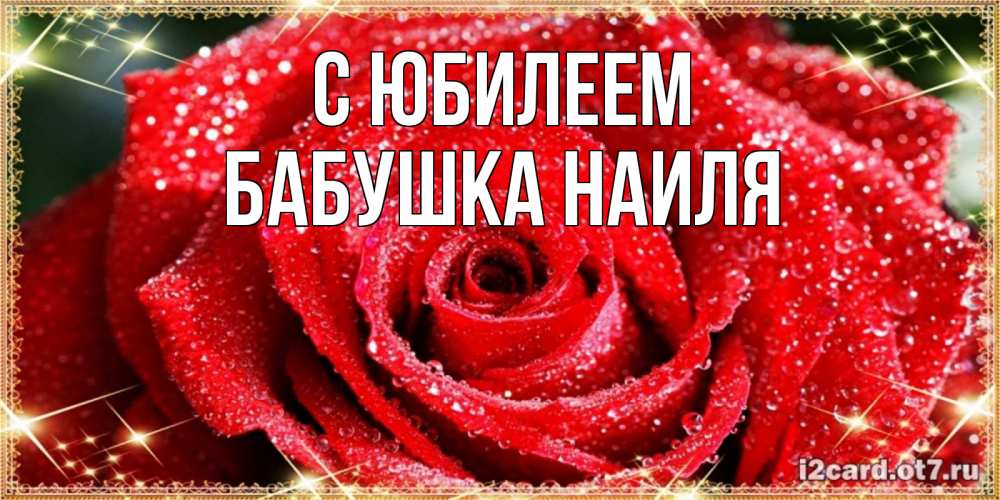 Открытка на каждый день с именем, Бабушка-Наиля С юбилеем роса и роза. открытка с красивой розой Прикольная открытка с пожеланием онлайн скачать бесплатно 