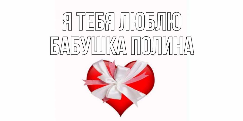 Открытка на каждый день с именем, Бабушка-Полина Я тебя люблю сердце, ленты, бантик Прикольная открытка с пожеланием онлайн скачать бесплатно 