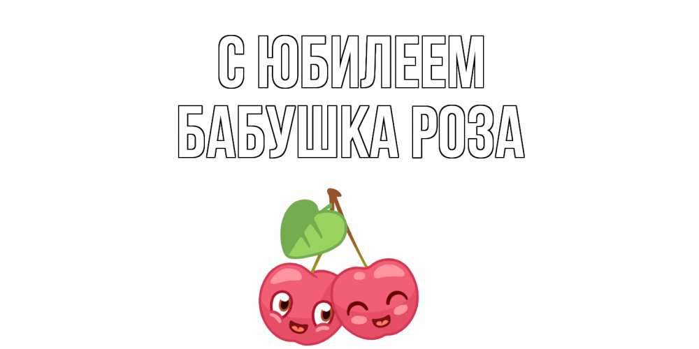 Открытка на каждый день с именем, Бабушка-Роза С юбилеем вишенки Прикольная открытка с пожеланием онлайн скачать бесплатно 