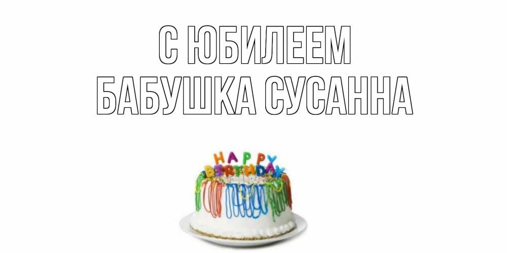 Открытка на каждый день с именем, Бабушка-Сусанна С юбилеем Тортик Прикольная открытка с пожеланием онлайн скачать бесплатно 