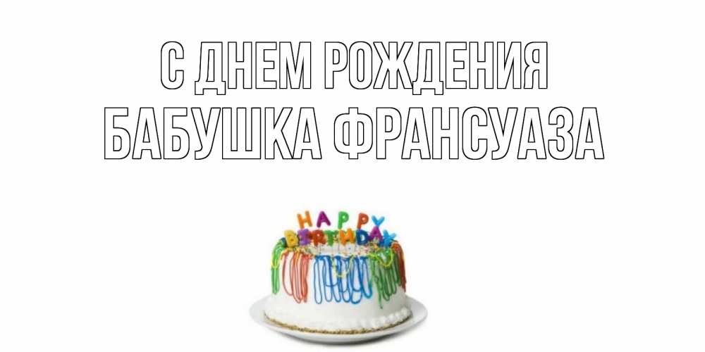 Открытка на каждый день с именем, Бабушка-Франсуаза С днем рождения Тортик Прикольная открытка с пожеланием онлайн скачать бесплатно 