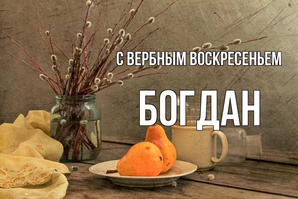 Открытка на каждый день с именем, Богдан С вербным воскресеньем верба Прикольная открытка с пожеланием онлайн скачать бесплатно 