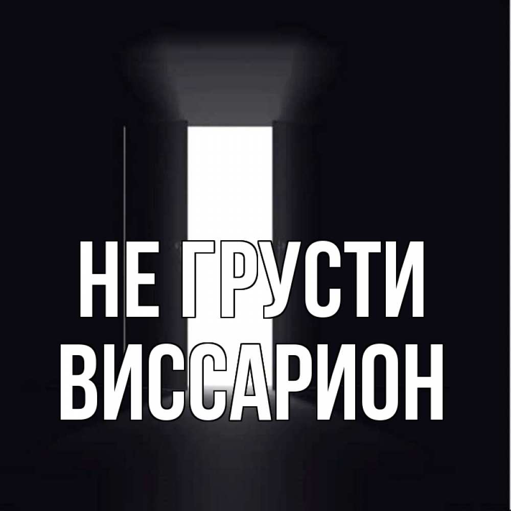 Открытка на каждый день с именем, Виссарион Не грусти открытая дверь Прикольная открытка с пожеланием онлайн скачать бесплатно 