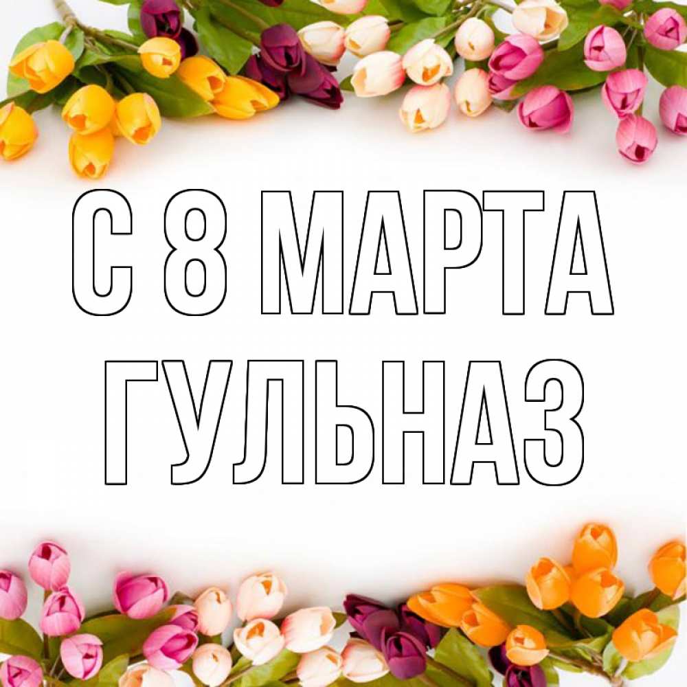 Открытка на каждый день с именем, Гульназ С 8 МАРТА весна март Прикольная открытка с пожеланием онлайн скачать бесплатно 