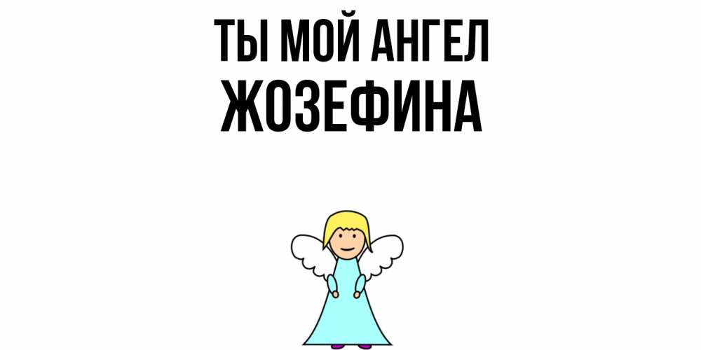 Открытка на каждый день с именем, Жозефина Ты мой ангел ангел Прикольная открытка с пожеланием онлайн скачать бесплатно 