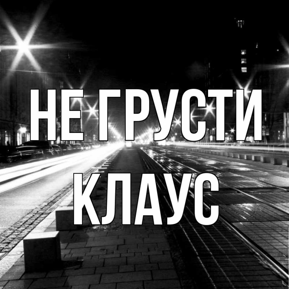 Открытка на каждый день с именем, Клаус Не грусти ночной проспект Прикольная открытка с пожеланием онлайн скачать бесплатно 