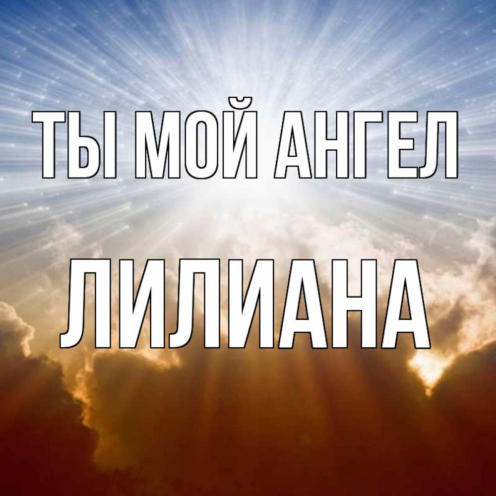 Открытка на каждый день с именем, Лилиана Ты мой ангел ангельский свет на небе Прикольная открытка с пожеланием онлайн скачать бесплатно 