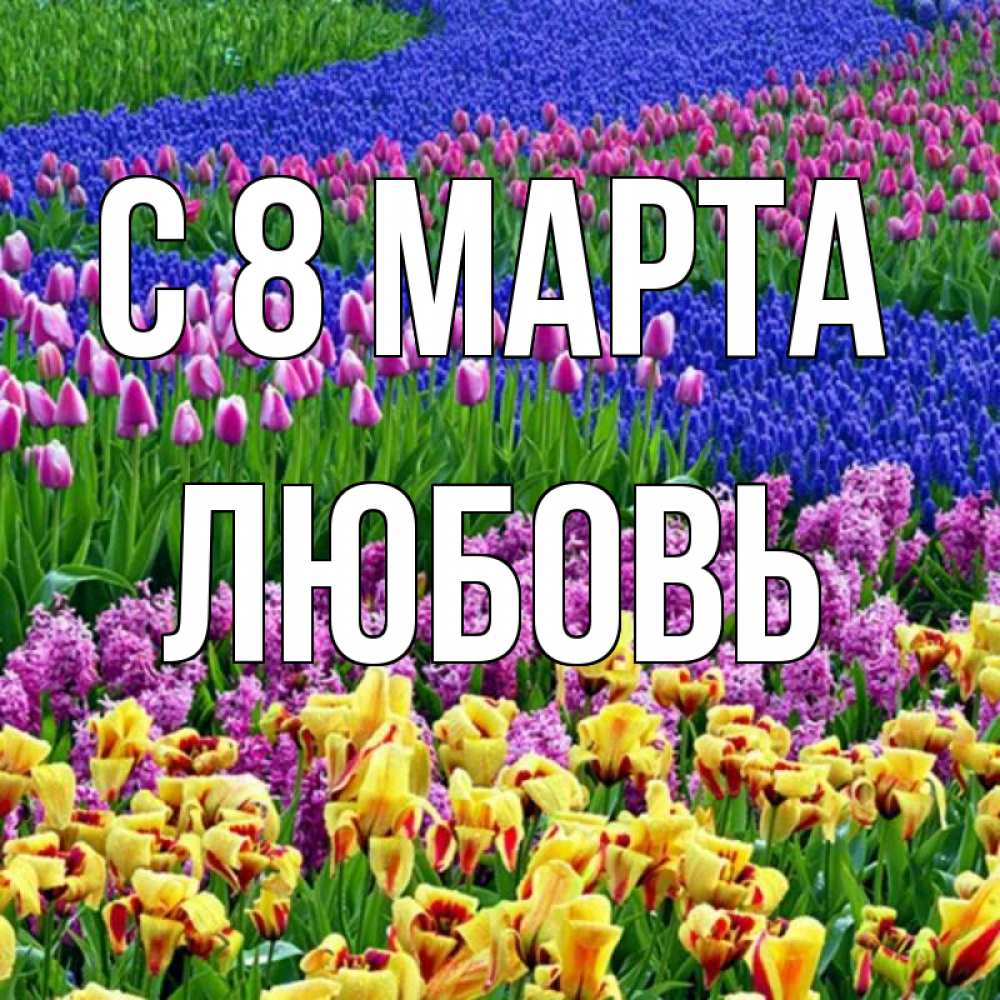 Открытка на каждый день с именем, Любовь С 8 МАРТА цветы Прикольная открытка с пожеланием онлайн скачать бесплатно 