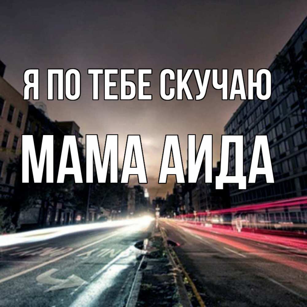 Открытка на каждый день с именем, Мама-Аида Я по тебе скучаю приезжай Прикольная открытка с пожеланием онлайн скачать бесплатно 