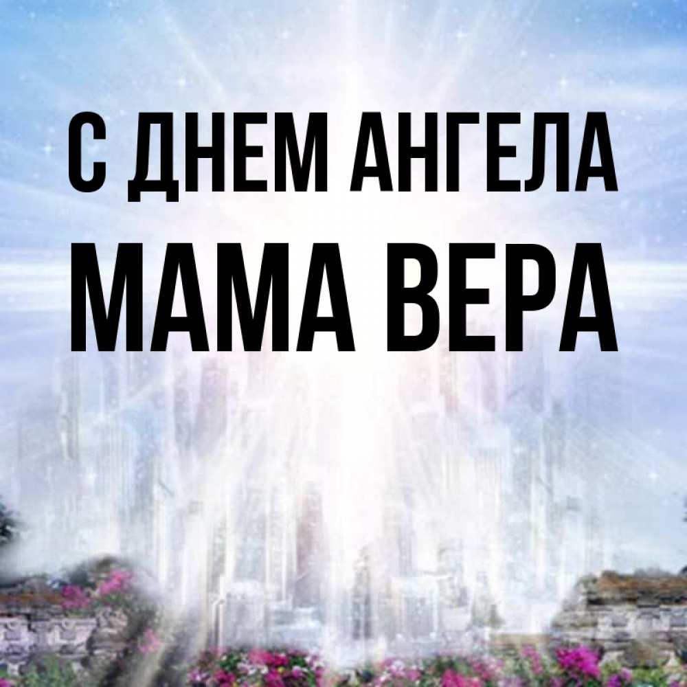 Открытка на каждый день с именем, Мама-Вера С днем ангела небесный свет Прикольная открытка с пожеланием онлайн скачать бесплатно 