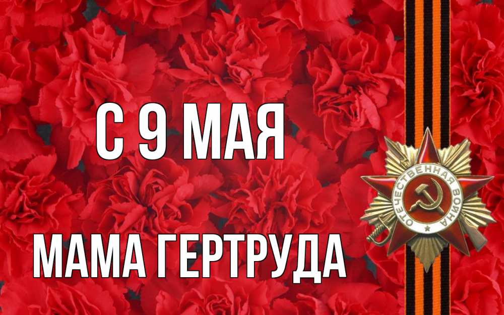 Открытка на каждый день с именем, Мама-Гертруда С 9 мая 9 мая Прикольная открытка с пожеланием онлайн скачать бесплатно 