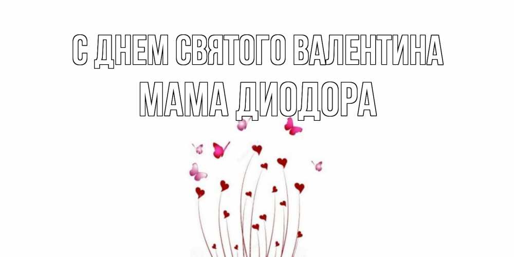 Открытка на каждый день с именем, Мама-Диодора С днем Святого Валентина валентинку подписать онлайн на день всех влюбленных Прикольная открытка с пожеланием онлайн скачать бесплатно 
