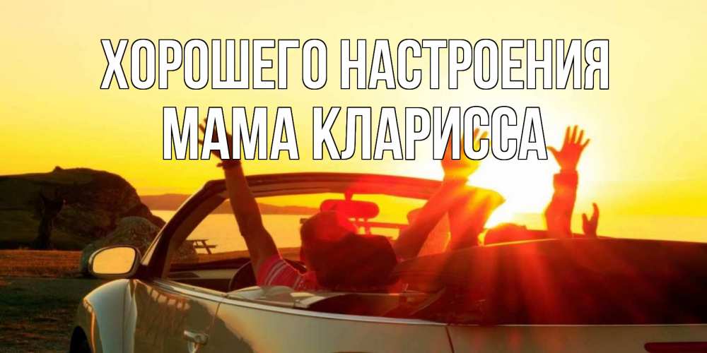 Открытка на каждый день с именем, Мама-Кларисса Хорошего настроения фото счастливые люди в хорошем настроении Прикольная открытка с пожеланием онлайн скачать бесплатно 