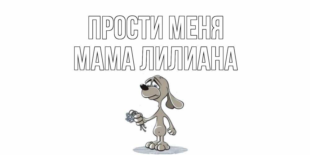 Открытка на каждый день с именем, Мама-Лилиана Прости меня открытка прости меня серый пес Прикольная открытка с пожеланием онлайн скачать бесплатно 