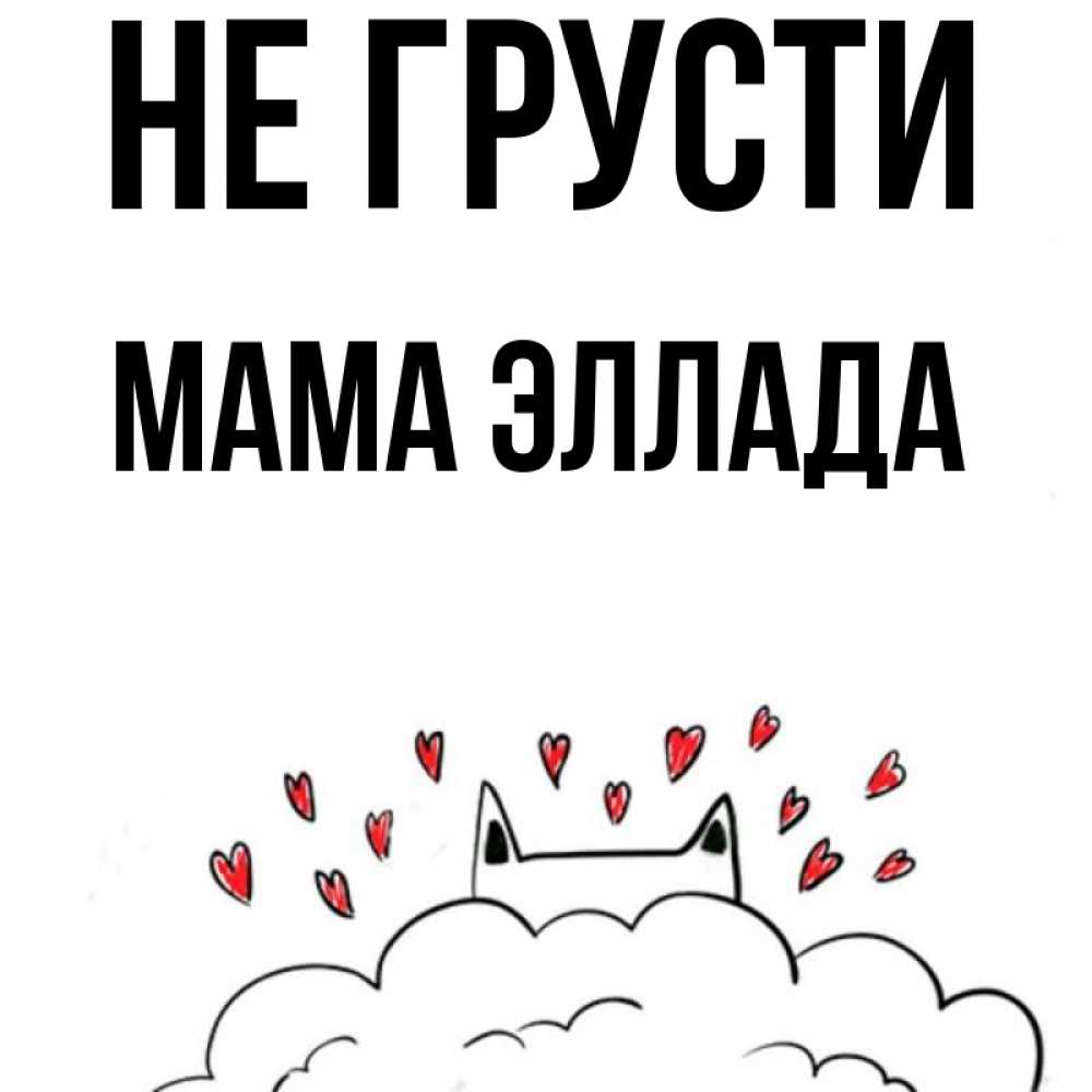 Открытка на каждый день с именем, Мама-Эллада Не грусти облако и ушки котика с сердечками Прикольная открытка с пожеланием онлайн скачать бесплатно 