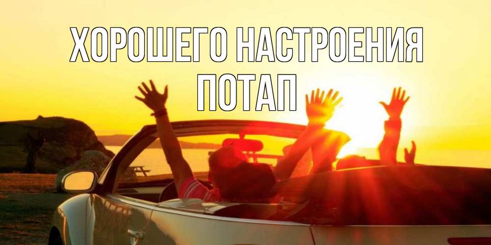 Открытка на каждый день с именем, Потап Хорошего настроения фото счастливые люди в хорошем настроении Прикольная открытка с пожеланием онлайн скачать бесплатно 
