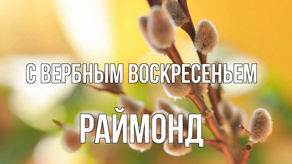 Открытка на каждый день с именем, Раймонд С вербным воскресеньем верба 1 Прикольная открытка с пожеланием онлайн скачать бесплатно 