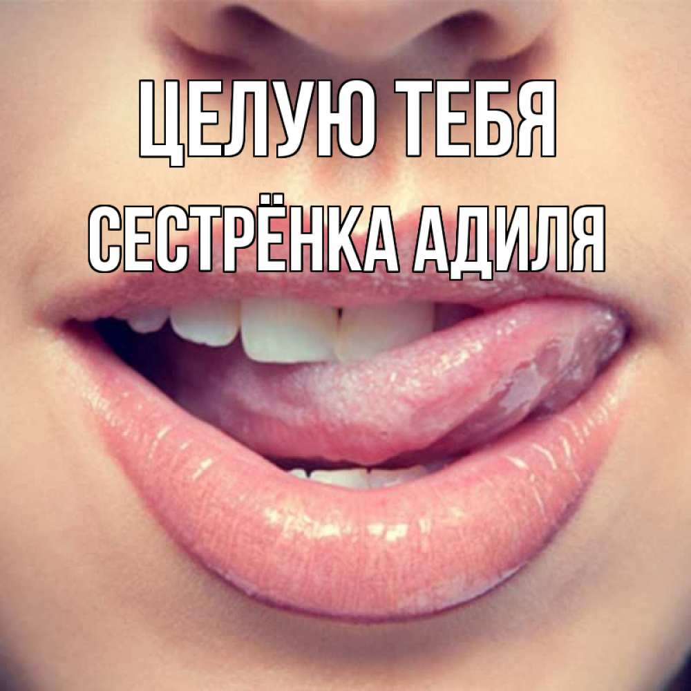 Открытка на каждый день с именем, Сестрёнка-Адиля Целую тебя губы с языком Прикольная открытка с пожеланием онлайн скачать бесплатно 