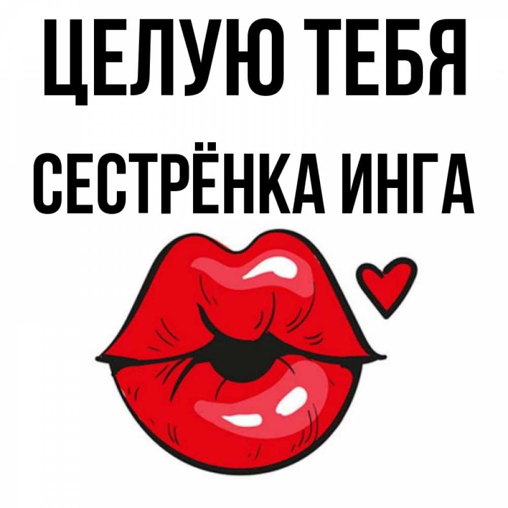 Открытка на каждый день с именем, Сестрёнка-Инга Целую тебя открытка с поцелуем любви для парня Прикольная открытка с пожеланием онлайн скачать бесплатно 