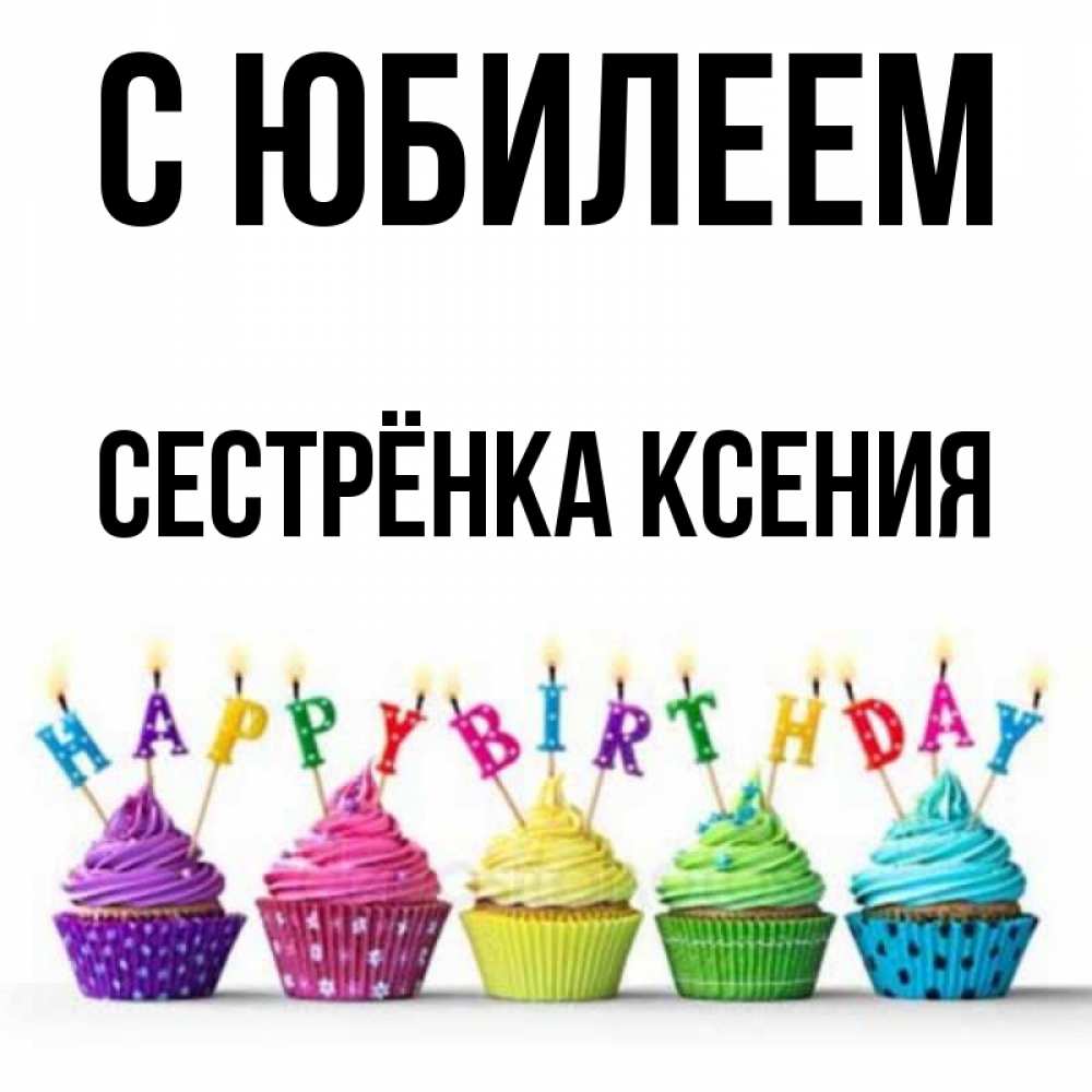 Открытка на каждый день с именем, Сестрёнка-Ксения С юбилеем открытка ко дню рождения с разноцветными вкусняшками Прикольная открытка с пожеланием онлайн скачать бесплатно 