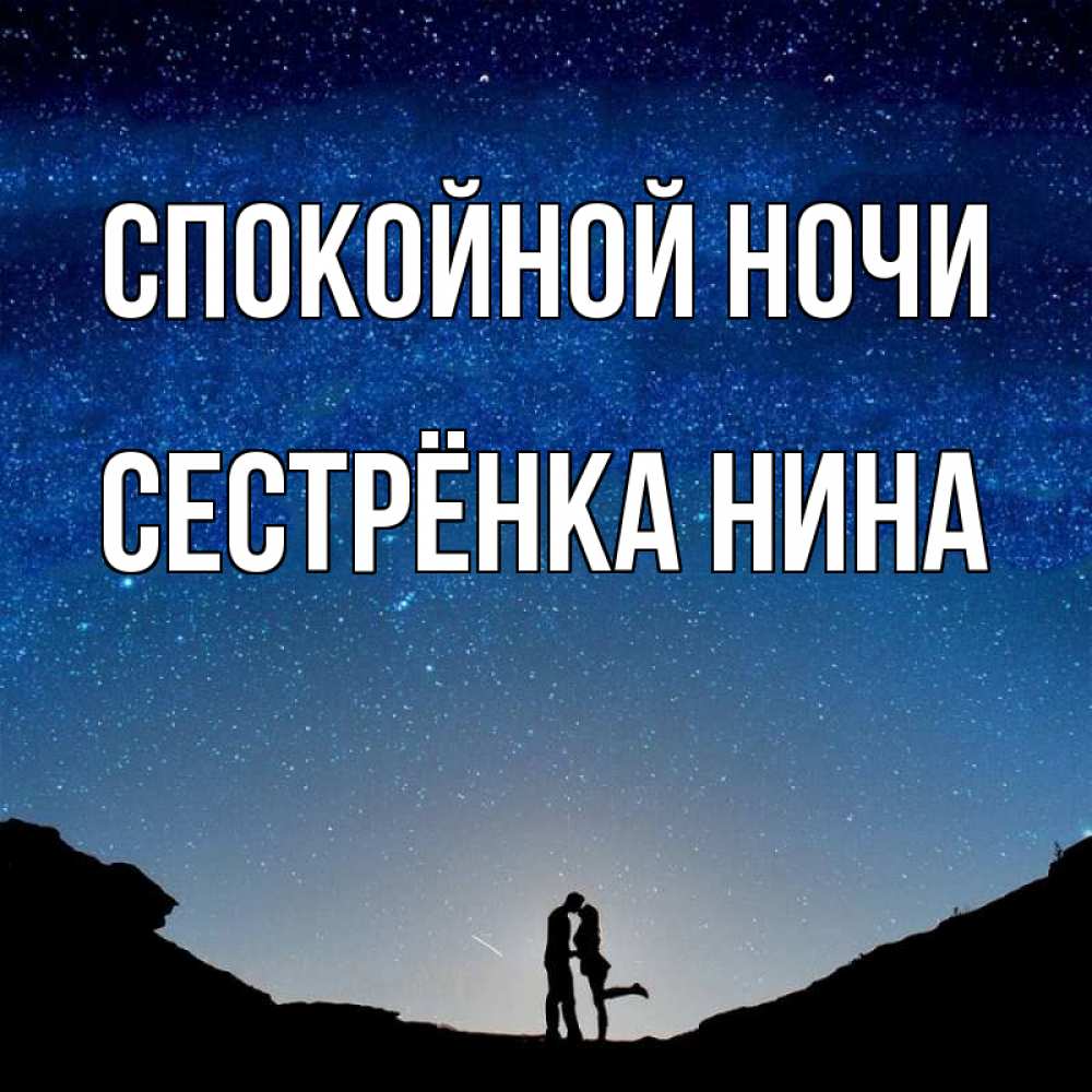 Открытка на каждый день с именем, Сестрёнка-Нина Спокойной ночи звездное небо и люди Прикольная открытка с пожеланием онлайн скачать бесплатно 