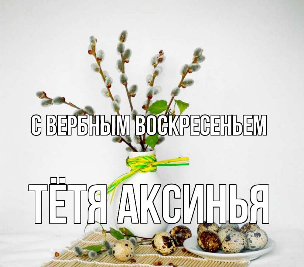 Открытка на каждый день с именем, Тётя-Аксинья С вербным воскресеньем верба Прикольная открытка с пожеланием онлайн скачать бесплатно 
