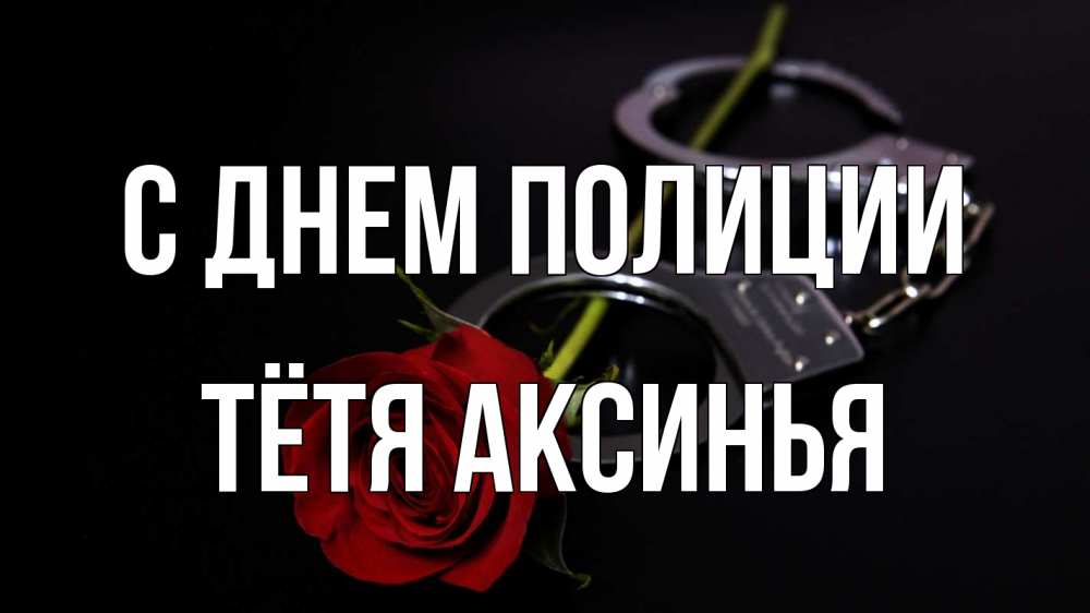Открытка на каждый день с именем, Тётя-Аксинья С днем полиции роза и наручники Прикольная открытка с пожеланием онлайн скачать бесплатно 