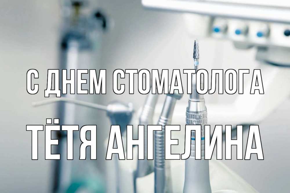 Открытка на каждый день с именем, Тётя-Ангелина С днем стоматолога с днем стоматолога  1 Прикольная открытка с пожеланием онлайн скачать бесплатно 