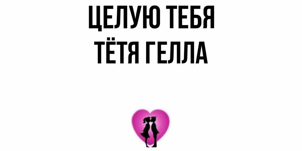 Открытка на каждый день с именем, Тётя-Гелла Целую тебя поцелуй Прикольная открытка с пожеланием онлайн скачать бесплатно 