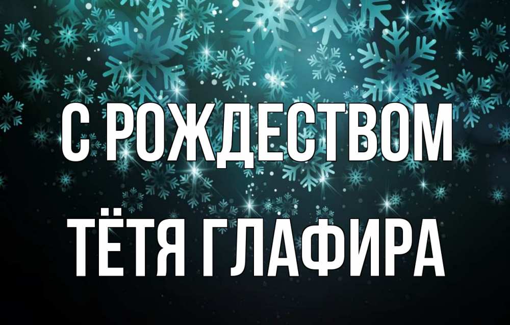 Открытка на каждый день с именем, Тётя-Глафира С рождеством Снежинки Прикольная открытка с пожеланием онлайн скачать бесплатно 