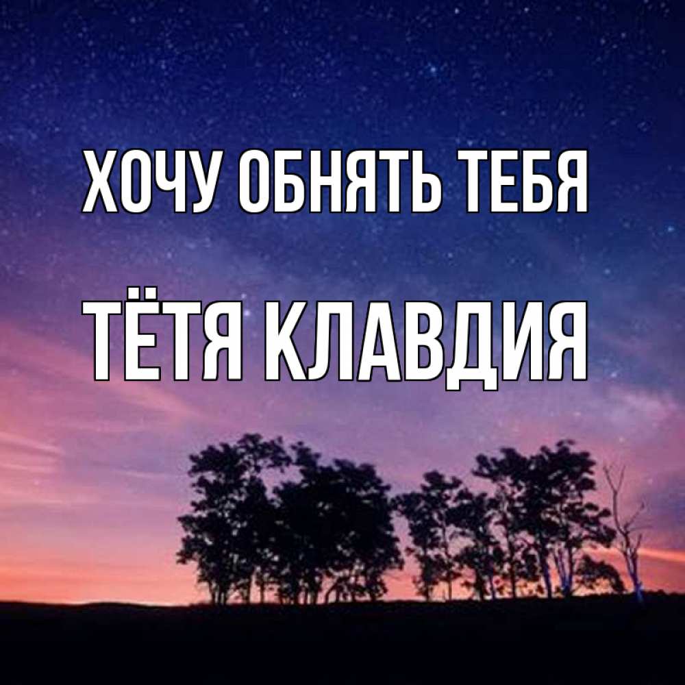 Открытка на каждый день с именем, Тётя-Клавдия Хочу обнять тебя силуэты деревьев Прикольная открытка с пожеланием онлайн скачать бесплатно 