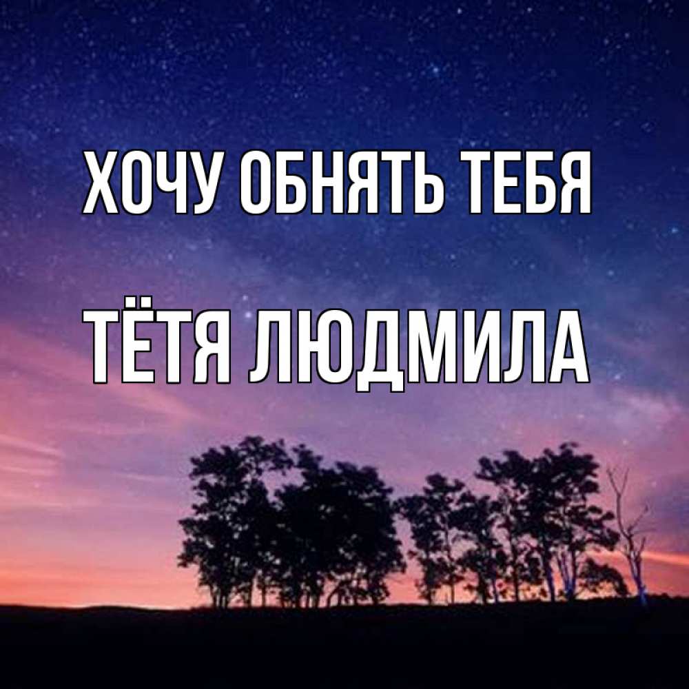 Открытка на каждый день с именем, Тётя-Людмила Хочу обнять тебя силуэты деревьев Прикольная открытка с пожеланием онлайн скачать бесплатно 