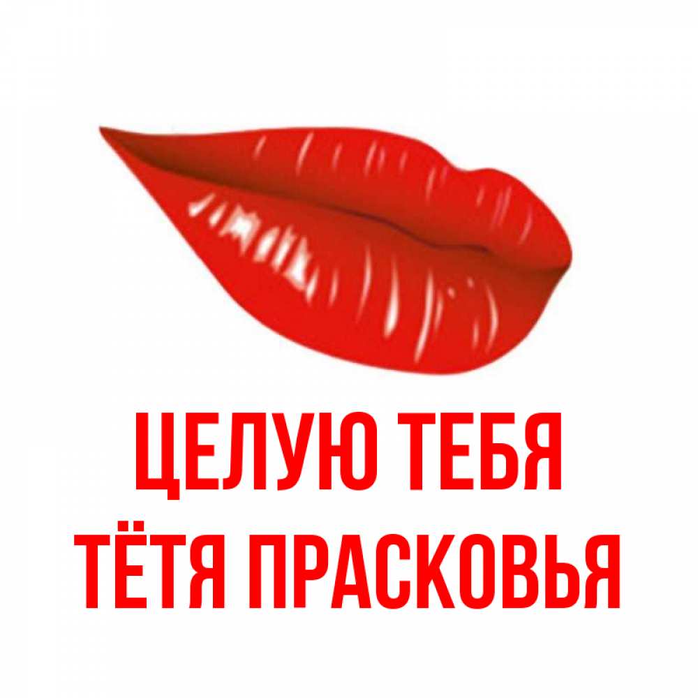 Открытка на каждый день с именем, Тётя-Прасковья Целую тебя губы на открытке Прикольная открытка с пожеланием онлайн скачать бесплатно 