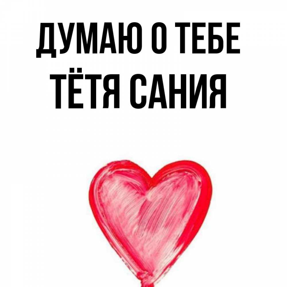 Открытка на каждый день с именем, Тётя-Сания Думаю о тебе для влюбленных Прикольная открытка с пожеланием онлайн скачать бесплатно 