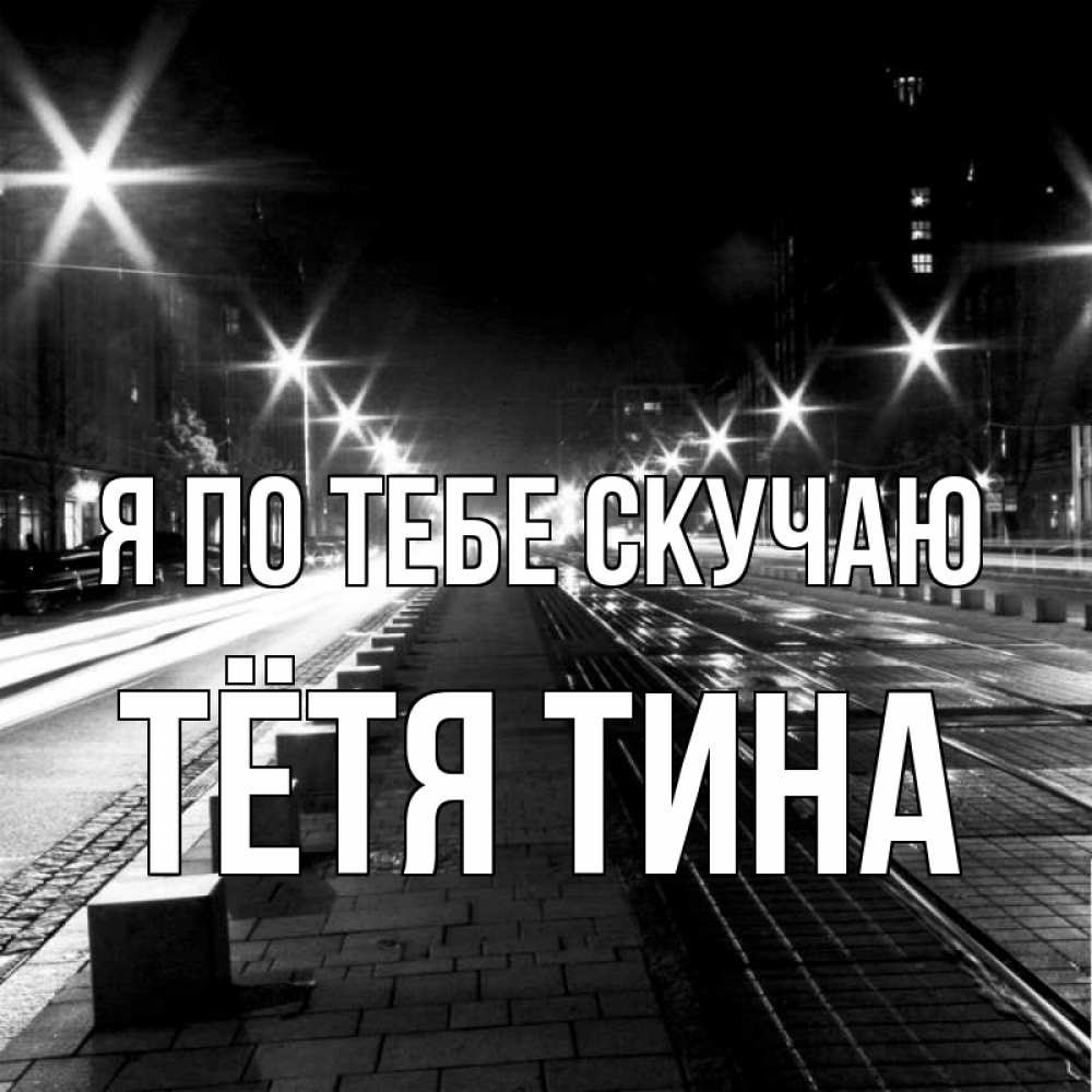 Открытка на каждый день с именем, Тётя-Тина Я по тебе скучаю проспект Прикольная открытка с пожеланием онлайн скачать бесплатно 