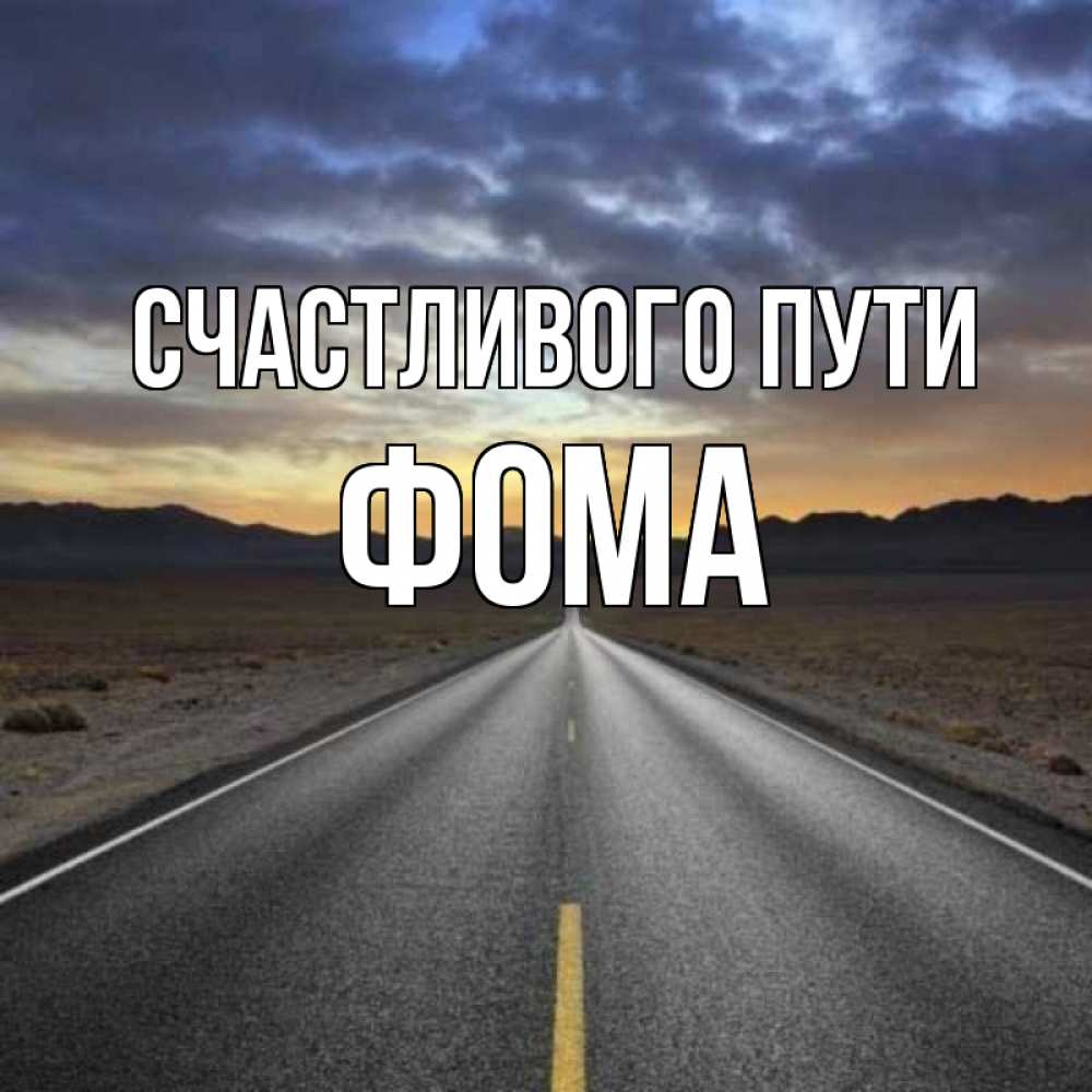 Открытка на каждый день с именем, Фома Счастливого пути горы на горизонте Прикольная открытка с пожеланием онлайн скачать бесплатно 