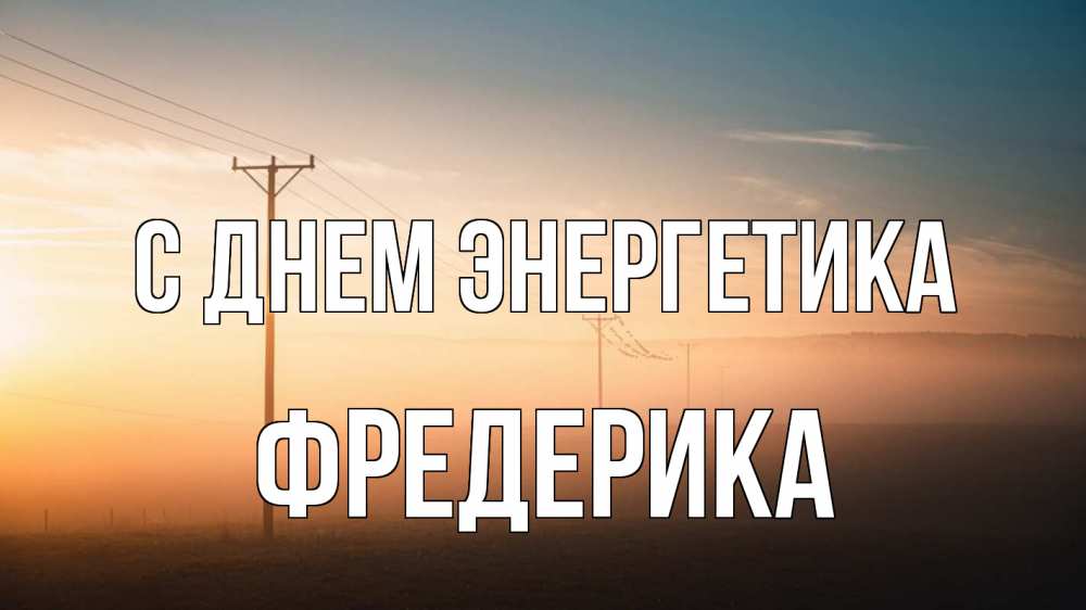 Открытка на каждый день с именем, Фредерика С днем энергетика дымка столбы провода Прикольная открытка с пожеланием онлайн скачать бесплатно 