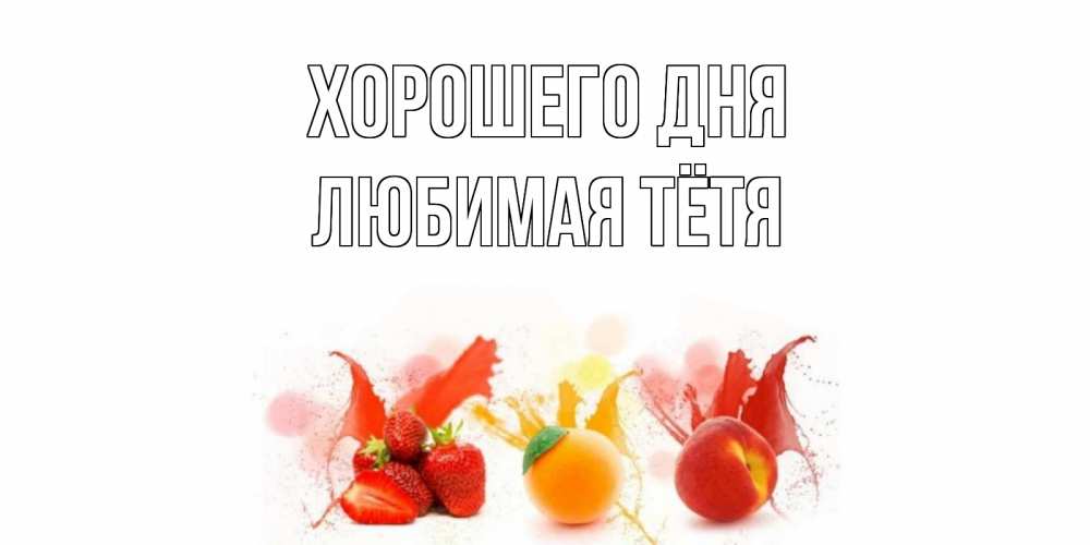 Открытка на каждый день с именем, любимая-Тётя Хорошего дня открытки Прикольная открытка с пожеланием онлайн скачать бесплатно 